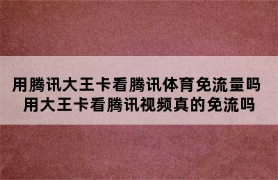 用腾讯大王卡看腾讯体育免流量吗 用大王卡看腾讯视频真的免流吗